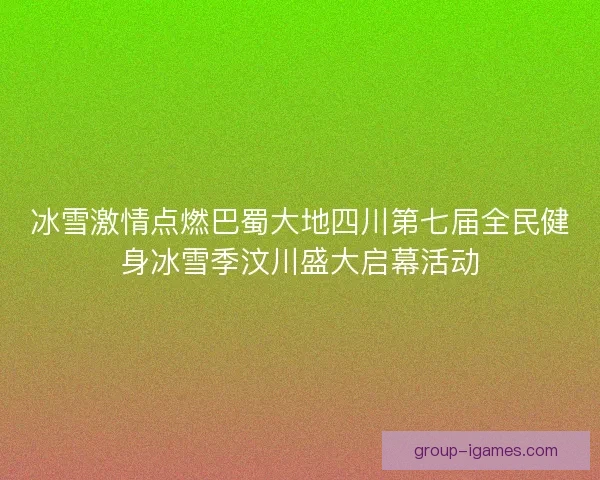 冰雪激情点燃巴蜀大地四川第七届全民健身冰雪季汶川盛大启幕活动