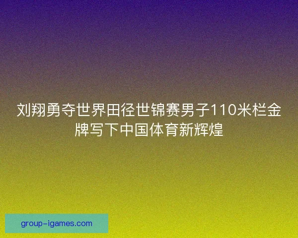刘翔勇夺世界田径世锦赛男子110米栏金牌写下中国体育新辉煌