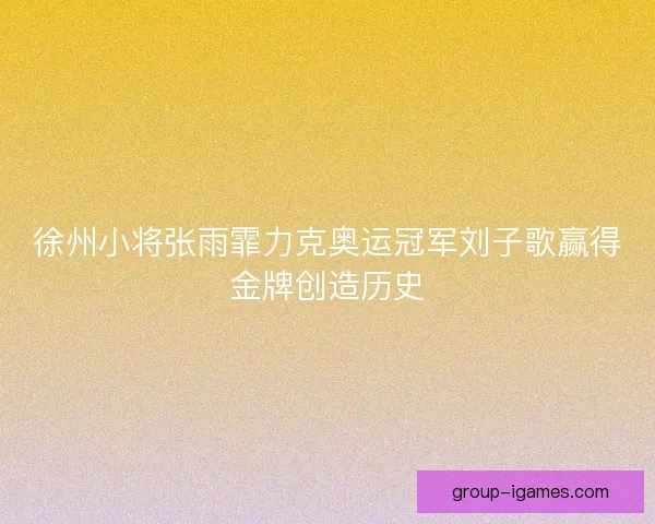 徐州小将张雨霏力克奥运冠军刘子歌赢得金牌创造历史