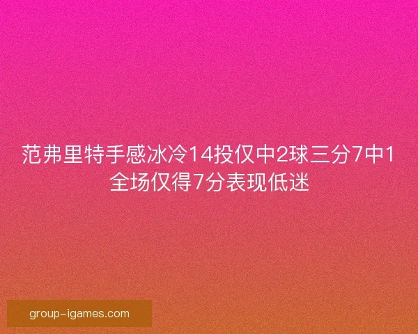 范弗里特手感冰冷14投仅中2球三分7中1全场仅得7分表现低迷