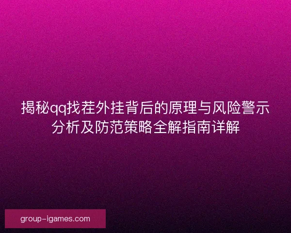 揭秘qq找茬外挂背后的原理与风险警示分析及防范策略全解指南详解 揭秘qq找茬外挂背后的原理与风险警示分析及防范策略全解指南详解
